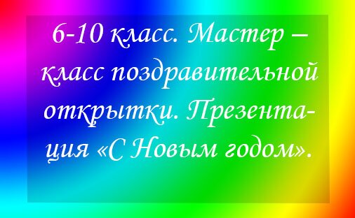 6-10 класс. Мастер – класс поздравительной открытки. Презентация «С Новым годом».