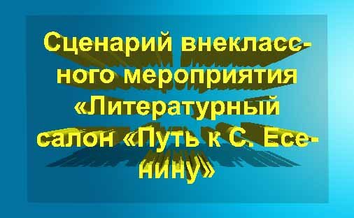 Сценарий внеклассного мероприятия «Литературный салон «Путь к С. Есенину»